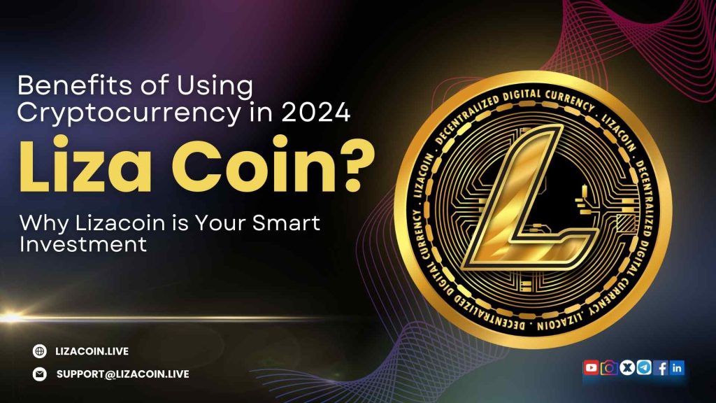 Benefits of Using Cryptocurrency in 2024: Why Lizacoin is Your Smart Investment